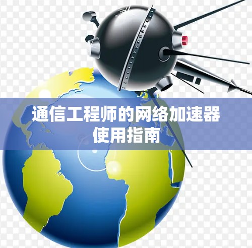 通信工程师的网络加速器使用指南 通信工程师的网络加速器使用指南