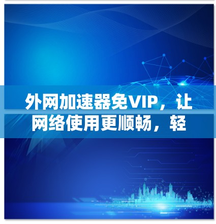 外网加速器免VIP,让网络使用更顺畅,轻松应对时速限制 外网加速器免VIP,让网络使用更顺畅,轻松应对时速限制