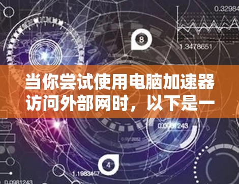 当你尝试使用电脑加速器访问外部网时,以下是一步步的解决方案 当你尝试使用电脑加速器访问外部网时,以下是一步步的解决方案