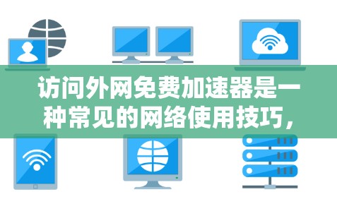 访问外网免费加速器是一种常见的网络使用技巧，可以帮助用户在没有额外费用的情况下提升网络速度。以下是一些步骤和建议，帮助您有效地使用免费加速器