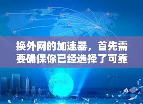 换外网的加速器,首先需要确保你已经选择了可靠的工具。以下是一些常用的外网加速器推荐 换外网的加速器,首先需要确保你已经选择了可靠的工具。以下是一些常用的外网加速器推荐