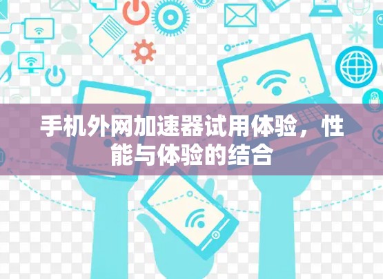 手机外网加速器试用体验,性能与体验的结合 手机外网加速器试用体验,性能与体验的结合