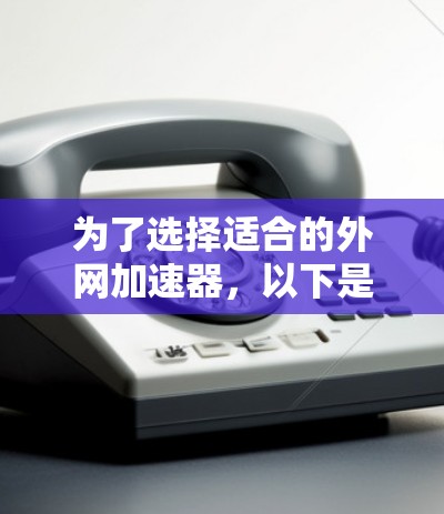 为了选择适合的外网加速器，以下是一些建议