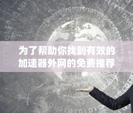 为了帮助你找到有效的加速器外网的免费推荐，以下是一个 organized的指南