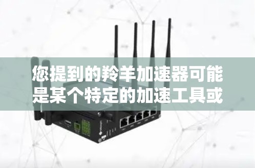 您提到的羚羊加速器可能是某个特定的加速工具或平台。如果需要了解如何使用该工具或平台，请提供更多的信息，比如您是想在哪个平台上使用该工具，或者是否有其他具体问题。通常，用户可以通过以下方法获取信息