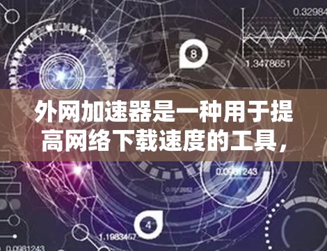 外网加速器是一种用于提高网络下载速度的工具,可以帮助用户更快地下载文件。以下是一些关于外网加速器的有用信息和建议 外网加速器是一种用于提高网络下载速度的工具,可以帮助用户更快地下载文件。以下是一些关于外网加速器的有用信息和建议