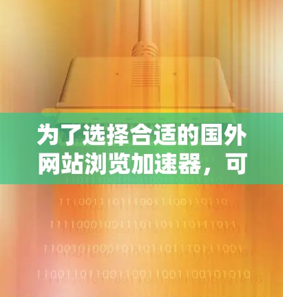 为了选择合适的国外网站浏览加速器,可以按照以下步骤进行综合评估