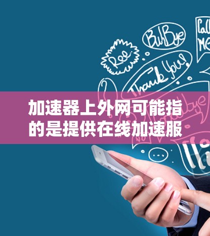 加速器上外网可能指的是提供在线加速服务的网站,或者是专门用于加速的加速器软件。以下是对不同可能的解释和建议 加速器上外网可能指的是提供在线加速服务的网站,或者是专门用于加速的加速器软件。以下是对不同可能的解释和建议