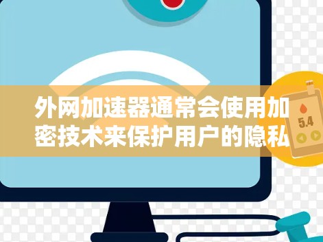 外网加速器通常会使用加密技术来保护用户的隐私和数据安全。以下是使用外网加速器进行加速时需要注意的几点