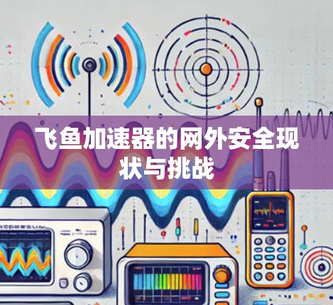 飞鱼加速器的网外安全现状与挑战