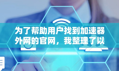 为了帮助用户找到加速器外网的官网,我整理了以下信息