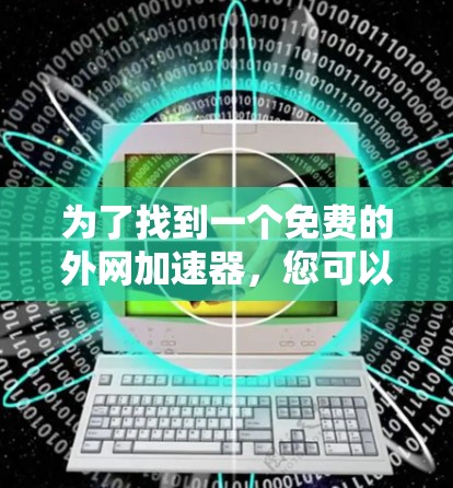 为了找到一个免费的外网加速器,您可以按照以下步骤进行 为了找到一个免费的外网加速器,您可以按照以下步骤进行