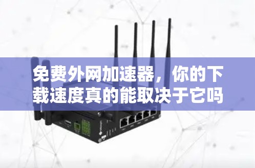 免费外网加速器,你的下载速度真的能取决于它吗?