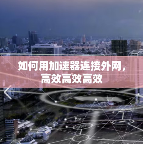 如何用加速器连接外网,高效高效高效 如何用加速器连接外网,高效高效高效