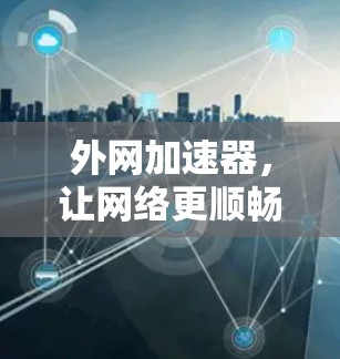 外网加速器,让网络更顺畅,提升你的上网体验
