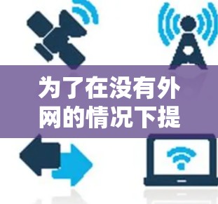 为了在没有外网的情况下提升网络速度,可以尝试以下方法