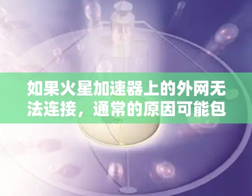 如果火星加速器上的外网无法连接，通常的原因可能包括以下几点