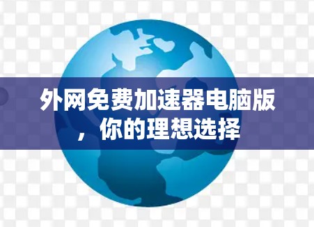 外网免费加速器电脑版,你的理想选择 外网免费加速器电脑版,你的理想选择