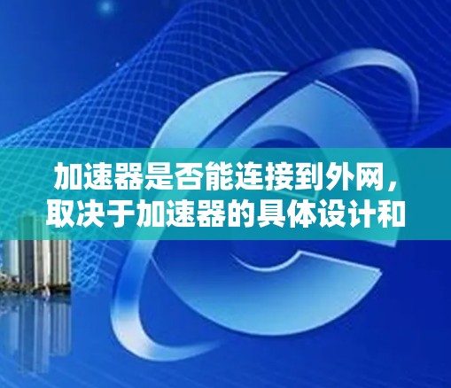 加速器是否能连接到外网,取决于加速器的具体设计和功能。以下是一步步的解答 加速器是否能连接到外网,取决于加速器的具体设计和功能。以下是一步步的解答