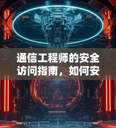 通信工程师的安全访问指南,如何安全登录外网服务器