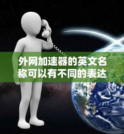 外网加速器的英文名称可以有不同的表达方式，具体取决于上下文和使用场景。以下是一些常见的英文名称