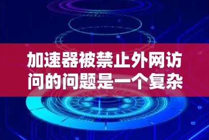 加速器被禁止外网访问的问题是一个复杂且重要的网络安全挑战。以下是对该问题的逐步分析和解决方案 加速器被禁止外网访问的问题是一个复杂且重要的网络安全挑战。以下是对该问题的逐步分析和解决方案