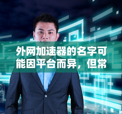 外网加速器的名字可能因平台而异，但常见的名称包括