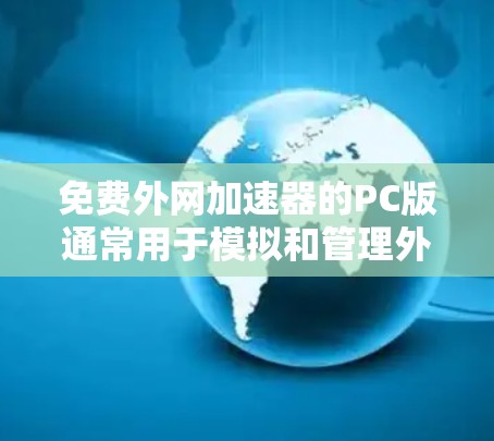 免费外网加速器的PC版通常用于模拟和管理外网连接，但它们无法提供实时的网络连接。以下是一些免费的外网加速器软件，供您参考