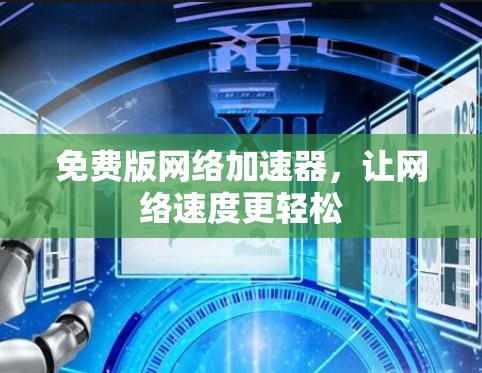 免费版网络加速器,让网络速度更轻松 免费版网络加速器,让网络速度更轻松