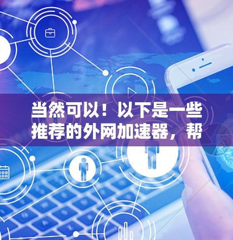 当然可以！以下是一些推荐的外网加速器，帮助您测试网络环境
