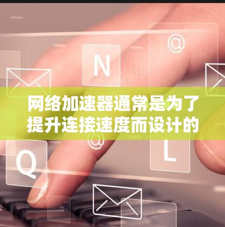 网络加速器通常是为了提升连接速度而设计的工具，但它们主要基于 内网，即你的本地网络。如果你希望在 外网 上使用网络加速器，通常需要以下几种方法