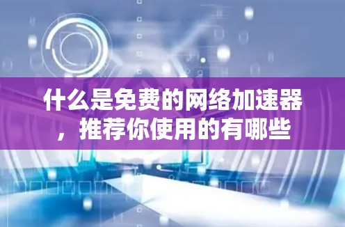 什么是免费的网络加速器,推荐你使用的有哪些 什么是免费的网络加速器,推荐你使用的有哪些