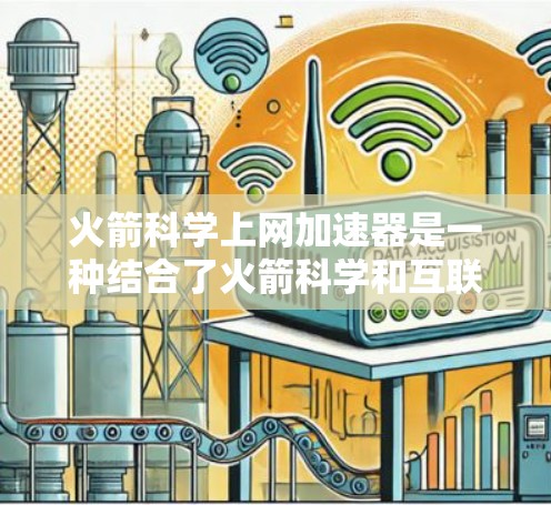 火箭科学上网加速器是一种结合了火箭科学和互联网技术的加速装置，旨在提升火箭科学实验和应用的效率和可靠性。以下是对该概念的详细分析