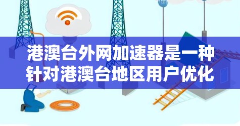 港澳台外网加速器是一种针对港澳台地区用户优化网络速度的工具,旨在提升用户在网络环境中的效率。以下是详细的使用步骤和注意事项 港澳台外网加速器是一种针对港澳台地区用户优化网络速度的工具,旨在提升用户在网络环境中的效率。以下是详细的使用步骤和注意事项
