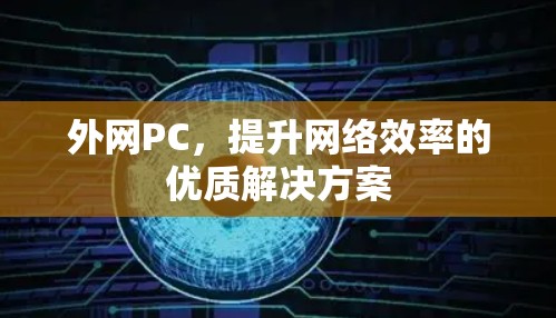外网PC,提升网络效率的优质解决方案 外网PC,提升网络效率的优质解决方案