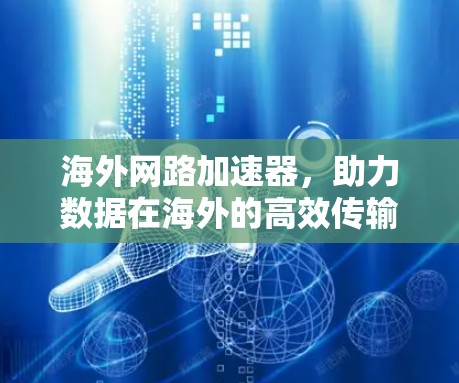 海外网路加速器,助力数据在海外的高效传输与体验提升 海外网路加速器,助力数据在海外的高效传输与体验提升