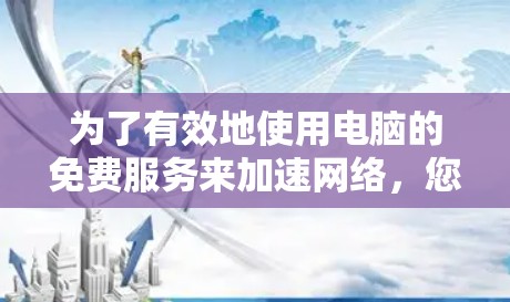 为了有效地使用电脑的免费服务来加速网络，您可以按照以下步骤操作