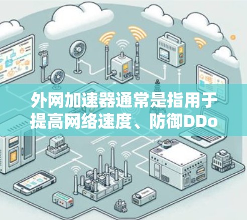 外网加速器通常是指用于提高网络速度、防御DDoS攻击、提升游戏流畅度或视频播放效率的工具。如果你对外网加速器的无限时长感兴趣,以下是关于如何测试和使用外网加速器的建议 外网加速器通常是指用于提高网络速度、防御DDoS攻击、提升游戏流畅度或视频播放效率的工具。如果你对外网加速器的无限时长感兴趣,以下是关于如何测试和使用外网加速器的建议