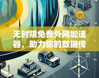 无时限免费外网加速器,助力你的数据传输无忧