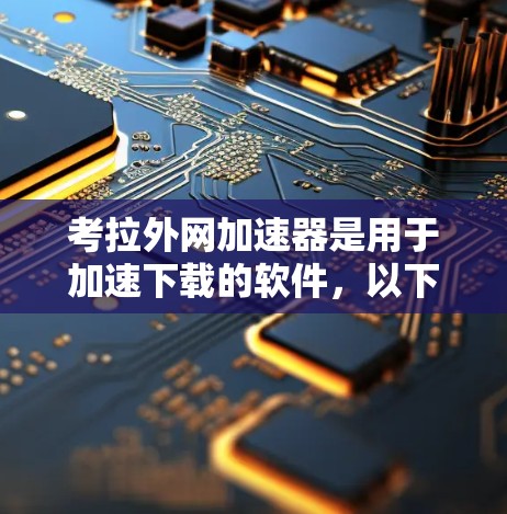 考拉外网加速器是用于加速下载的软件,以下是下载的步骤和注意事项 考拉外网加速器是用于加速下载的软件,以下是下载的步骤和注意事项