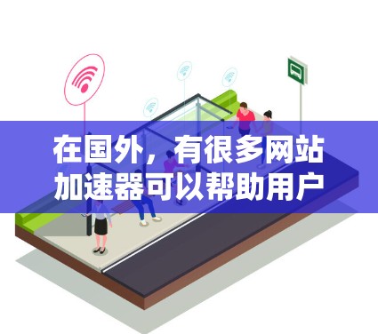 在国外,有很多网站加速器可以帮助用户提升网站加载速度。以下是一些常用的国外网站加速器推荐,以及它们的作用 在国外,有很多网站加速器可以帮助用户提升网站加载速度。以下是一些常用的国外网站加速器推荐,以及它们的作用