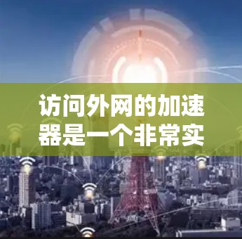 访问外网的加速器是一个非常实用的工具,可以帮助你更快地下载网页、视频或观看直播内容。以下是一些推荐的加速器推荐
