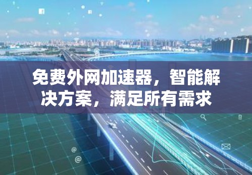 免费外网加速器，智能解决方案，满足所有需求