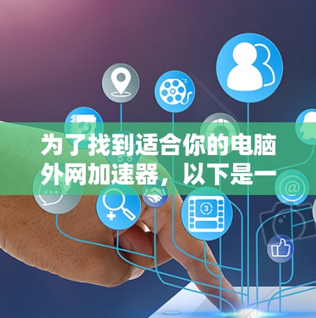 为了找到适合你的电脑外网加速器，以下是一个有条理的推荐和使用指南