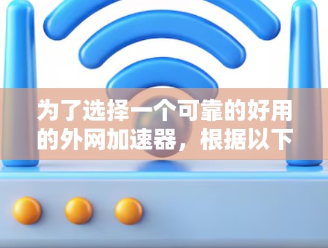 为了选择一个可靠的好用的外网加速器,根据以下步骤进行分析和决策