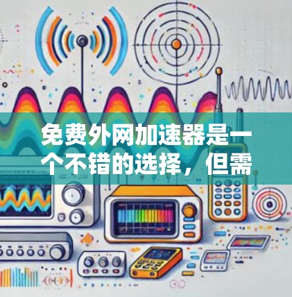 免费外网加速器是一个不错的选择，但需要注意的是，它们可能需要一定的配置和使用，而且可能会有一些限制。以下是一些免费的外网加速器推荐，供你参考