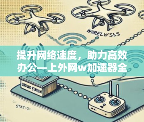 提升网络速度，助力高效办公—上外网w加速器全面优化