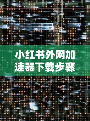 小红书外网加速器下载步骤如下