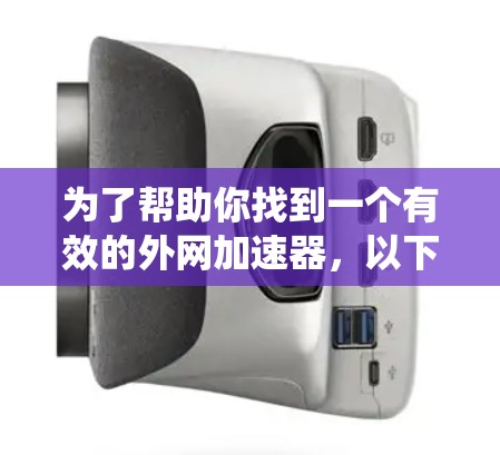 为了帮助你找到一个有效的外网加速器，以下是系统性的建议步骤