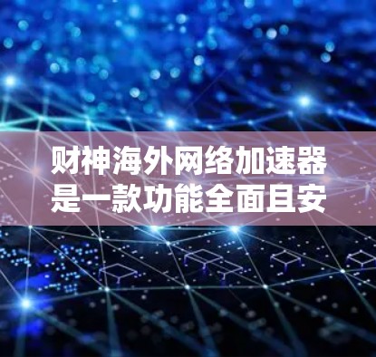 财神海外网络加速器是一款功能全面且安全的网络加速工具，旨在帮助用户更快、更高效地获取网页内容和下载资源。以下是对该工具的详细介绍